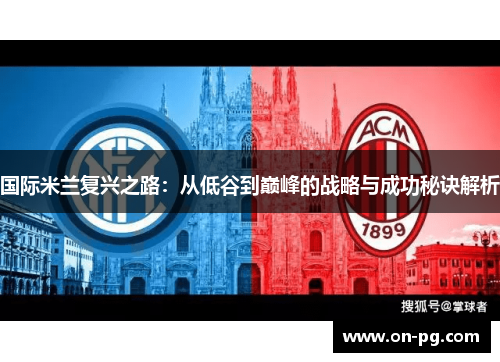 国际米兰复兴之路:从低谷到巅峰的战略与成功秘诀解析