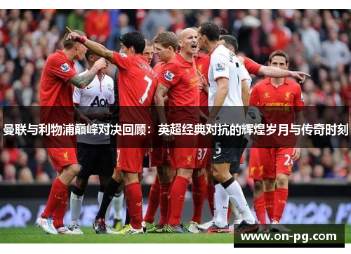 曼联与利物浦巅峰对决回顾:英超经典对抗的辉煌岁月与传奇时刻