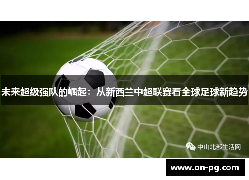 未来超级强队的崛起:从新西兰中超联赛看全球足球新趋势