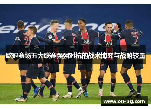 欧冠赛场五大联赛强强对抗的战术博弈与战略较量