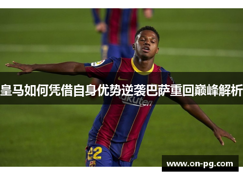 皇马如何凭借自身优势逆袭巴萨重回巅峰解析