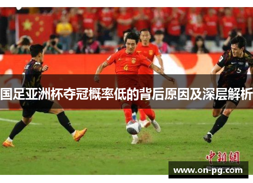 国足亚洲杯夺冠概率低的背后原因及深层解析