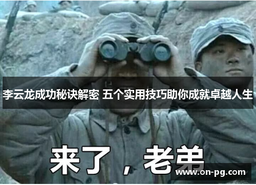 李云龙成功秘诀解密 五个实用技巧助你成就卓越人生