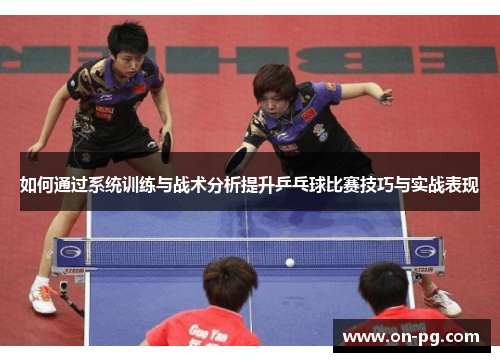 如何通过系统训练与战术分析提升乒乓球比赛技巧与实战表现