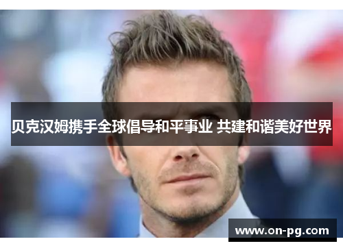 贝克汉姆携手全球倡导和平事业 共建和谐美好世界