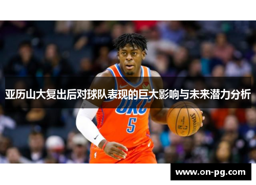 亚历山大复出后对球队表现的巨大影响与未来潜力分析