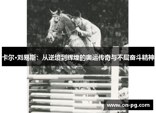 卡尔·刘易斯：从逆境到辉煌的奥运传奇与不屈奋斗精神
