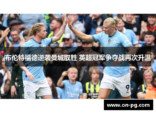 布伦特福德逆袭曼城取胜 英超冠军争夺战再次升温