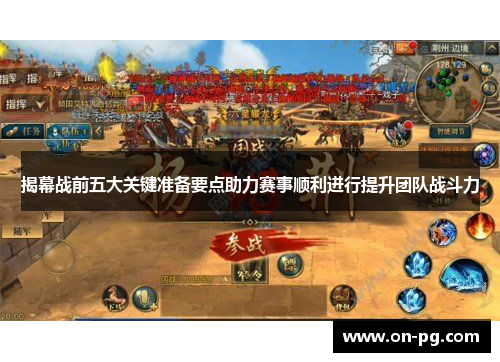 揭幕战前五大关键准备要点助力赛事顺利进行提升团队战斗力