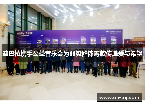 迪巴拉携手公益音乐会为弱势群体筹款传递爱与希望