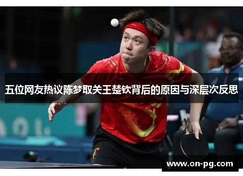 五位网友热议陈梦取关王楚钦背后的原因与深层次反思