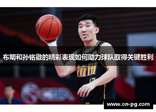 布朗和孙铭徽的精彩表现如何助力球队取得关键胜利