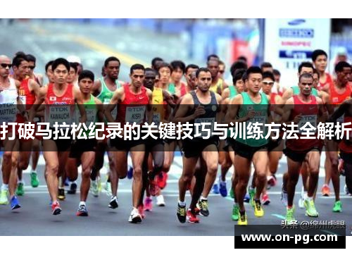 打破马拉松纪录的关键技巧与训练方法全解析
