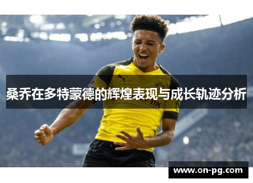 桑乔在多特蒙德的辉煌表现与成长轨迹分析