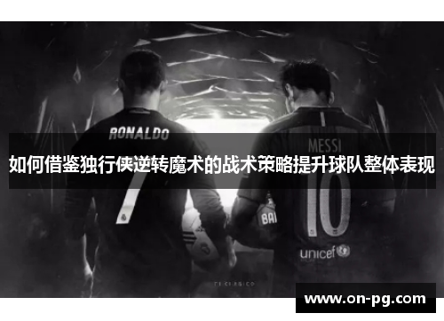 如何借鉴独行侠逆转魔术的战术策略提升球队整体表现