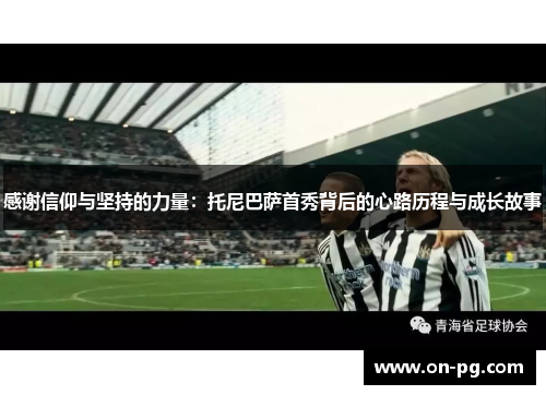 感谢信仰与坚持的力量：托尼巴萨首秀背后的心路历程与成长故事