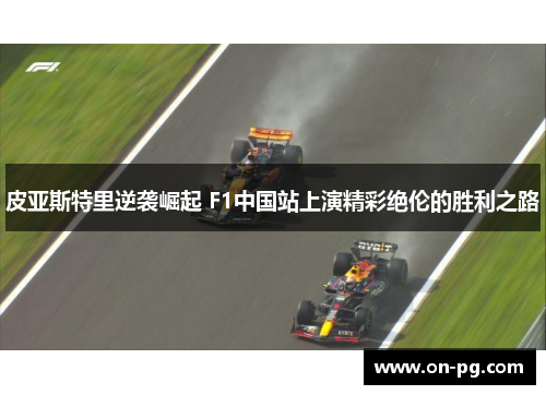 皮亚斯特里逆袭崛起 F1中国站上演精彩绝伦的胜利之路