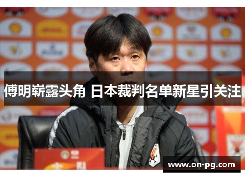 傅明崭露头角 日本裁判名单新星引关注
