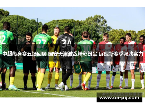 中超热身赛五场回顾 国安天津激战精彩纷呈 展现新赛季强劲实力