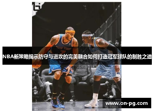 NBA新策略揭示防守与进攻的完美融合如何打造冠军球队的制胜之道