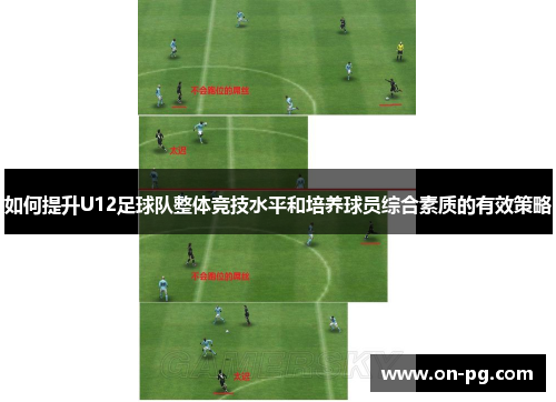 如何提升U12足球队整体竞技水平和培养球员综合素质的有效策略