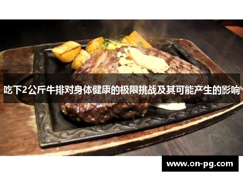 吃下2公斤牛排对身体健康的极限挑战及其可能产生的影响