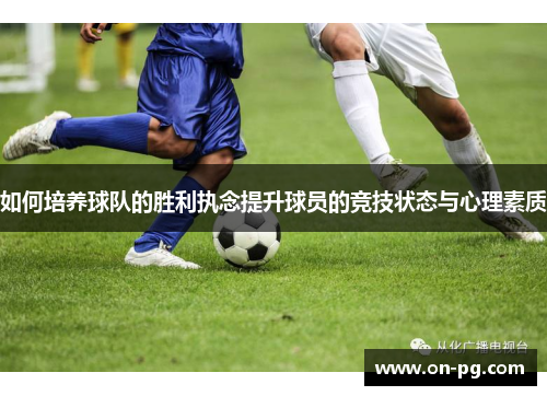 如何培养球队的胜利执念提升球员的竞技状态与心理素质