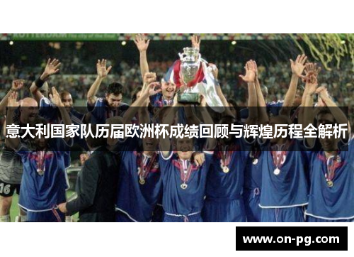 意大利国家队历届欧洲杯成绩回顾与辉煌历程全解析