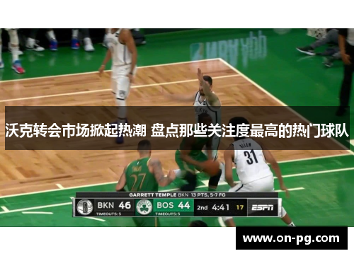 沃克转会市场掀起热潮 盘点那些关注度最高的热门球队
