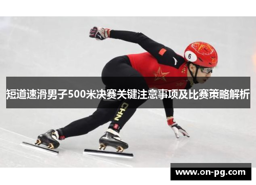 短道速滑男子500米决赛关键注意事项及比赛策略解析