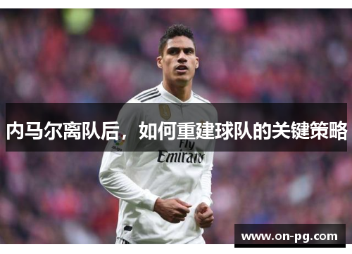 内马尔离队后，如何重建球队的关键策略