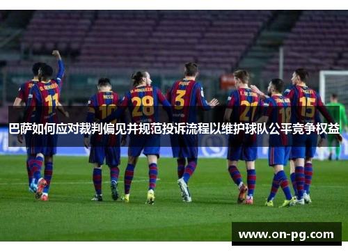 巴萨如何应对裁判偏见并规范投诉流程以维护球队公平竞争权益