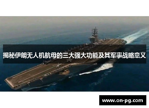 揭秘伊朗无人机航母的三大强大功能及其军事战略意义