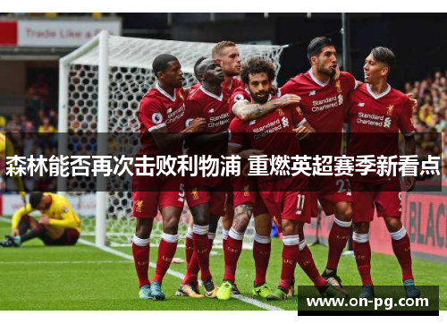 森林能否再次击败利物浦 重燃英超赛季新看点