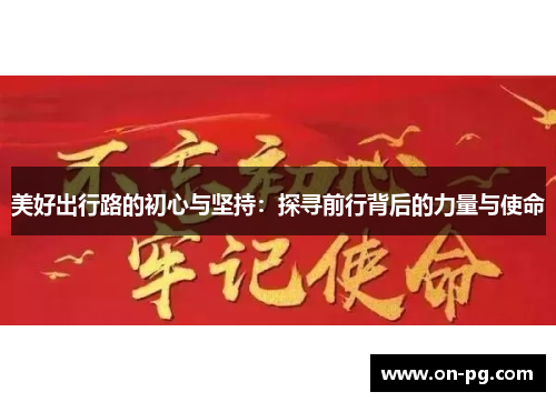 美好出行路的初心与坚持：探寻前行背后的力量与使命