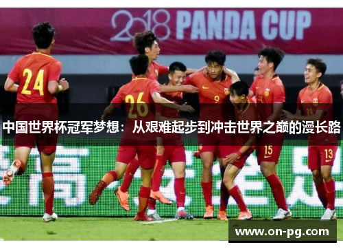 中国世界杯冠军梦想：从艰难起步到冲击世界之巅的漫长路