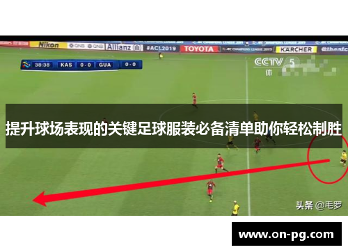 提升球场表现的关键足球服装必备清单助你轻松制胜