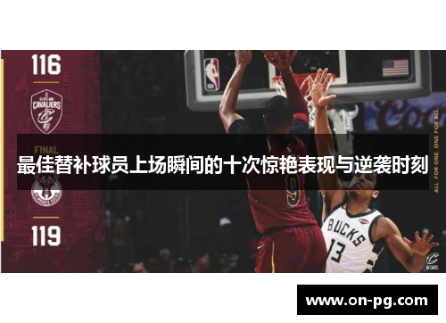 最佳替补球员上场瞬间的十次惊艳表现与逆袭时刻