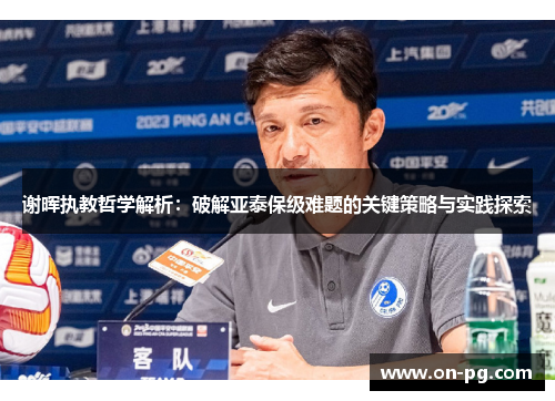 谢晖执教哲学解析：破解亚泰保级难题的关键策略与实践探索