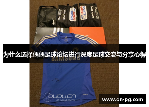 为什么选择偶偶足球论坛进行深度足球交流与分享心得