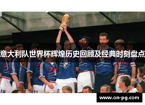 意大利队世界杯辉煌历史回顾及经典时刻盘点