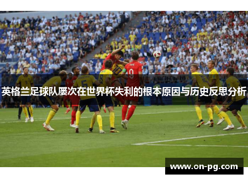 英格兰足球队屡次在世界杯失利的根本原因与历史反思分析