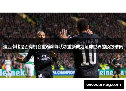 迪亚卡比是否有机会重返巅峰状态重新成为足球世界的顶级球员