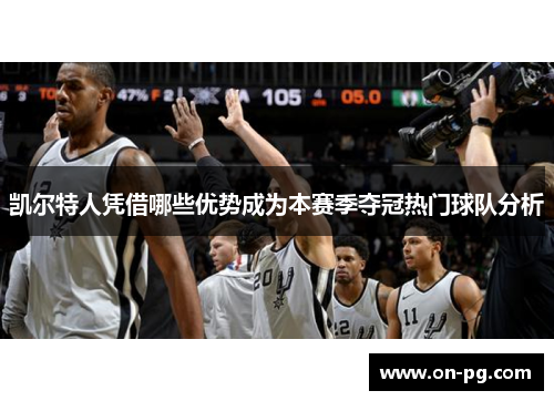 凯尔特人凭借哪些优势成为本赛季夺冠热门球队分析