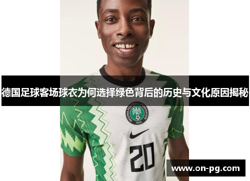 德国足球客场球衣为何选择绿色背后的历史与文化原因揭秘