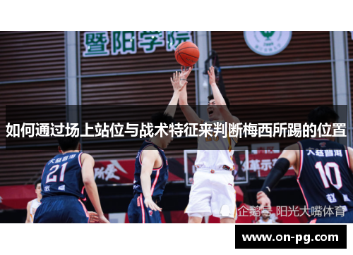 如何通过场上站位与战术特征来判断梅西所踢的位置