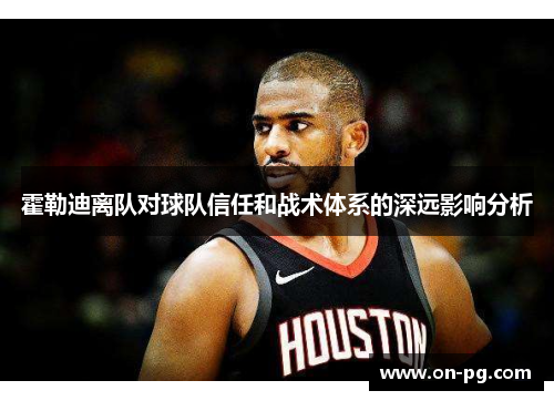霍勒迪离队对球队信任和战术体系的深远影响分析