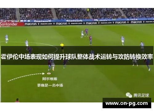 霍伊伦中场表现如何提升球队整体战术运转与攻防转换效率