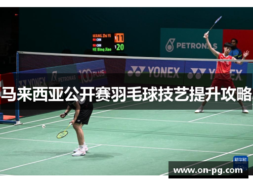 马来西亚公开赛羽毛球技艺提升攻略
