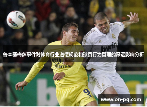 鲁本塞梅多事件对体育行业道德规范和球员行为管理的深远影响分析